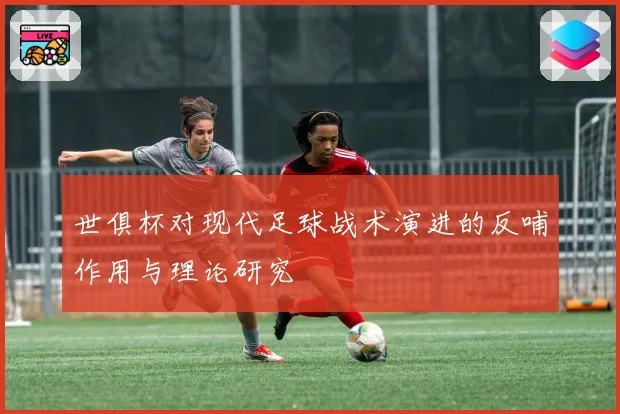 世俱杯对现代足球战术演进的反哺作用与理论研究