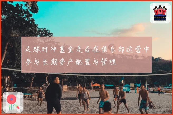 足球对冲基金是否在俱乐部运营中参与长期资产配置与管理