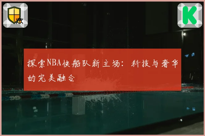 探索NBA快船队新主场:科技与奢华的完美融合