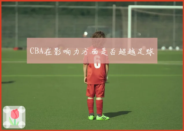 CBA在影响力方面是否超越足球