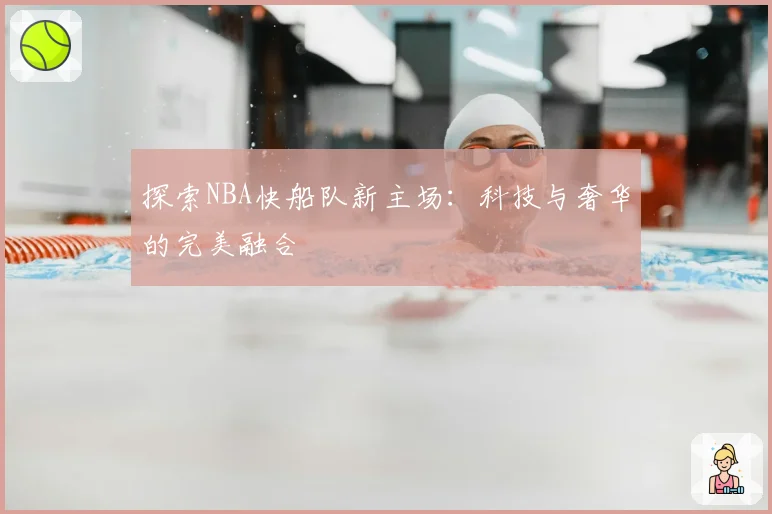 探索NBA快船队新主场：科技与奢华的完美融合