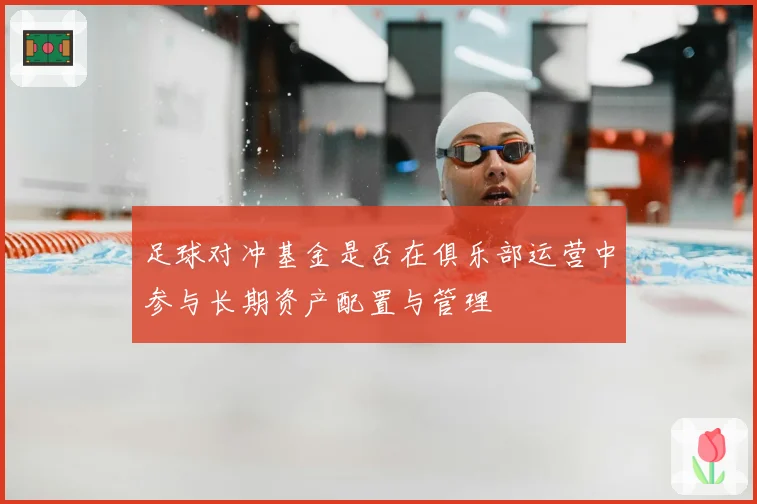 足球对冲基金是否在俱乐部运营中参与长期资产配置与管理
