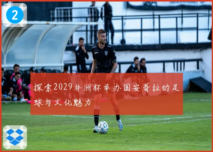 探索2029非洲杯举办国安哥拉的足球与文化魅力