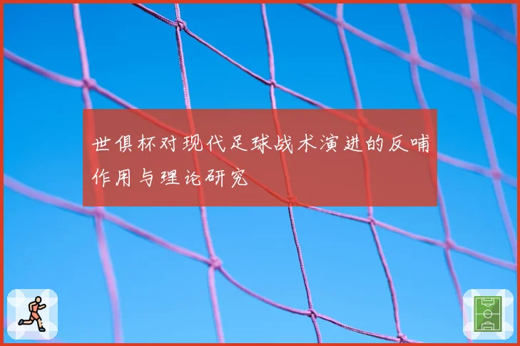 世俱杯对现代足球战术演进的反哺作用与理论研究